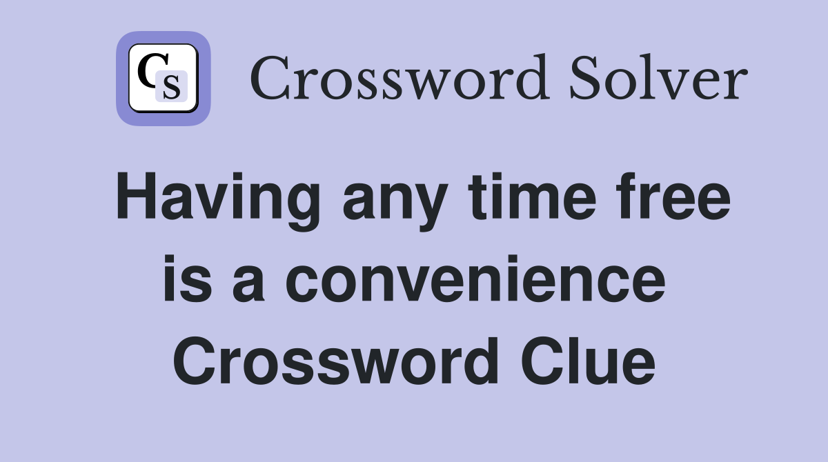 Having any time free is a convenience Crossword Clue