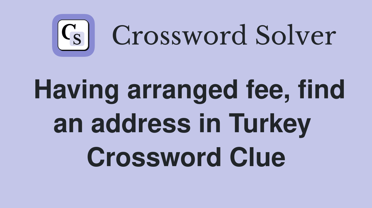 Having arranged fee, find an address in Turkey  Crossword Clue