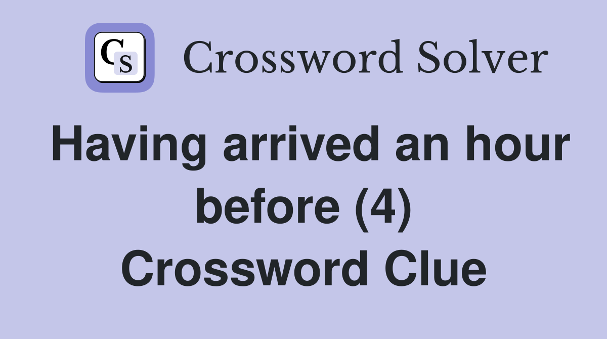Having arrived an hour before (4) Crossword Clue