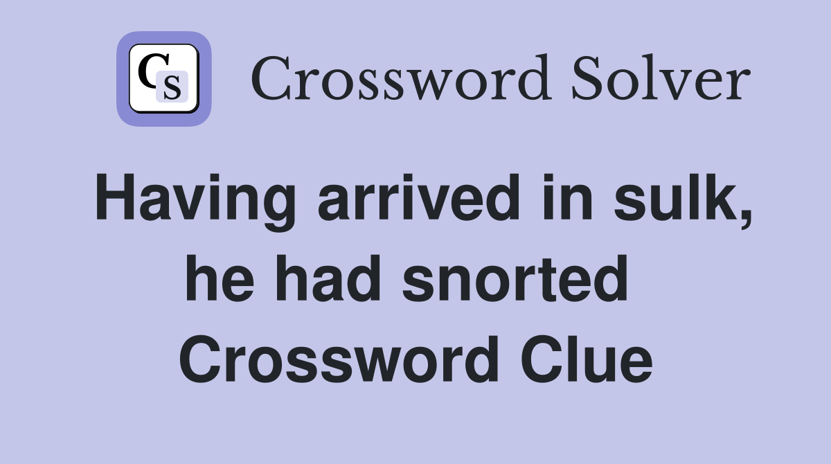 Having arrived in sulk, he had snorted  Crossword Clue