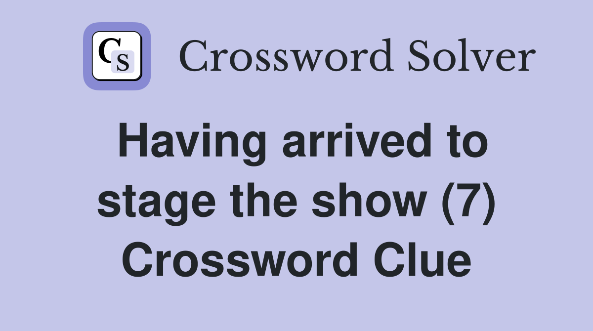 Having arrived to stage the show (7) Crossword Clue