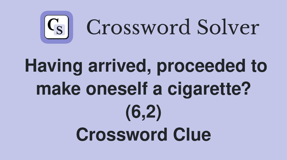 Having arrived, proceeded to make oneself a cigarette? (6,2) Crossword Clue