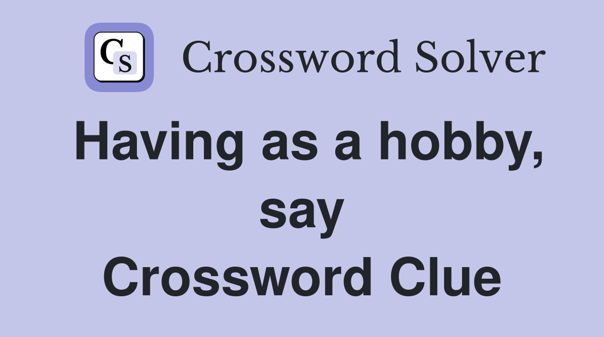 Having as a hobby, say Crossword Clue