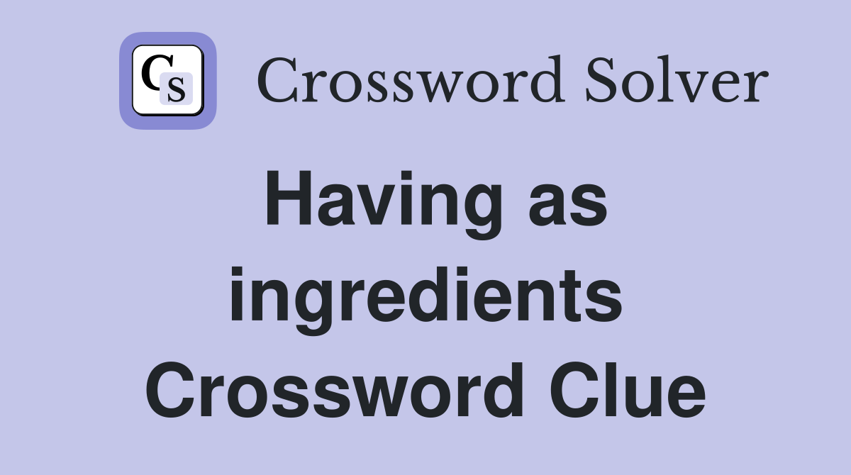 Having as ingredients Crossword Clue