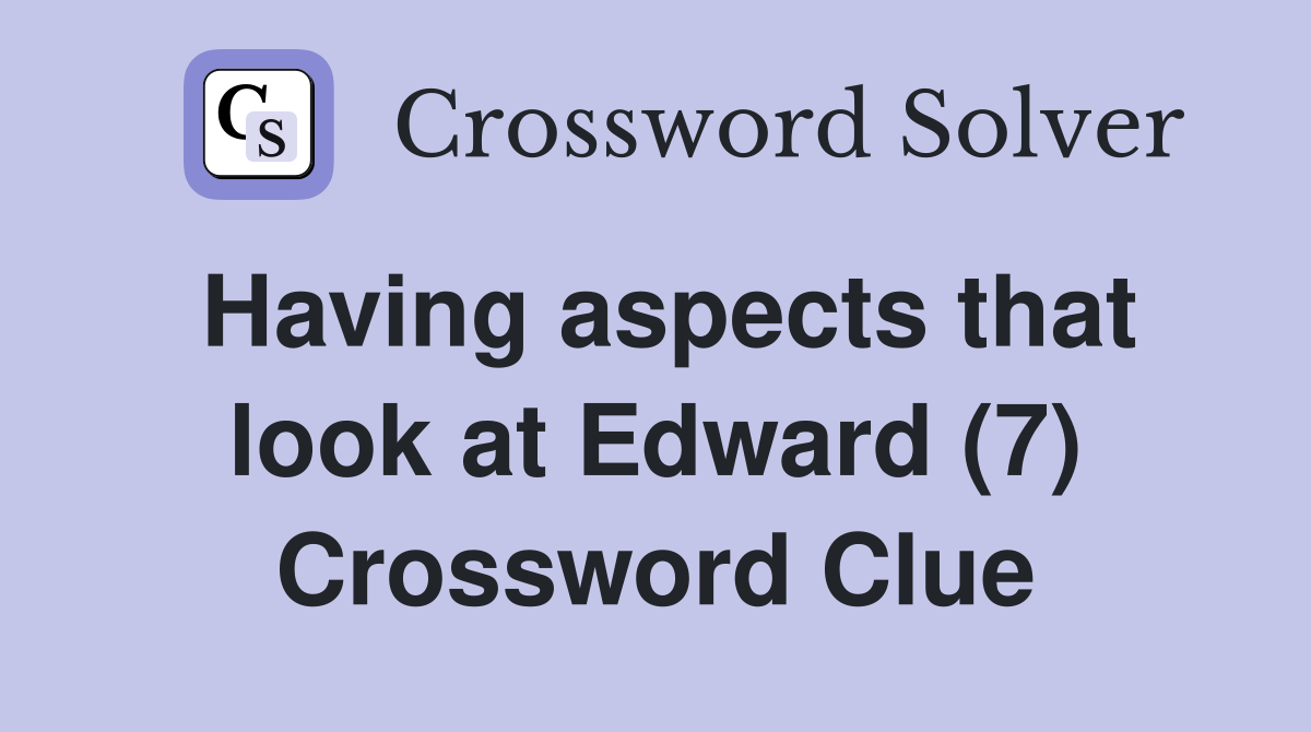 Having aspects that look at Edward (7) Crossword Clue