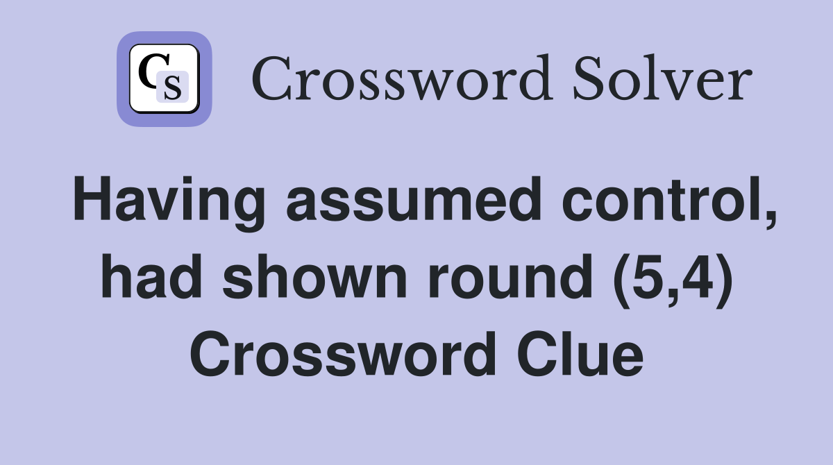 Having assumed control, had shown round (5,4) Crossword Clue