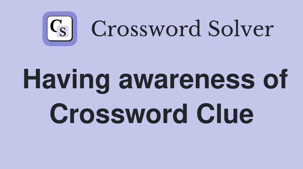 Having awareness of Crossword Clue