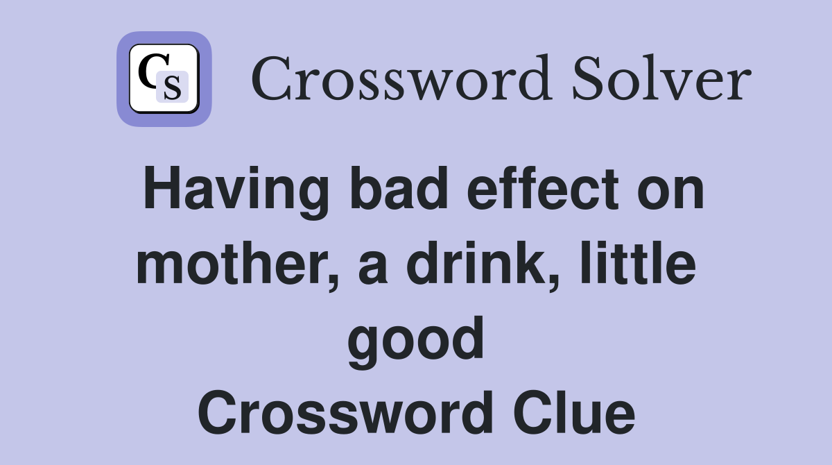 Having bad effect on mother, a drink, little good Crossword Clue