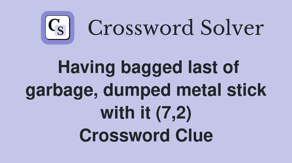 Having bagged last of garbage, dumped metal stick with it (7,2) Crossword Clue