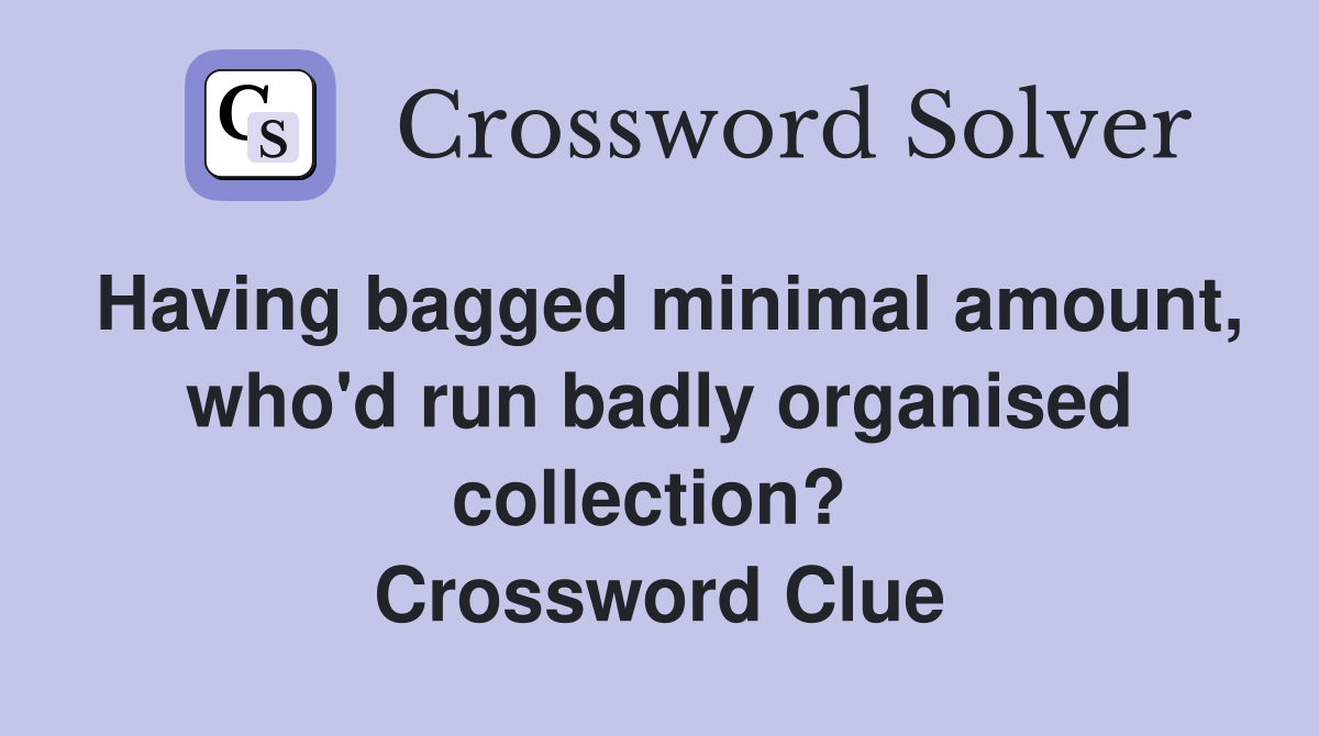Having bagged minimal amount, who'd run badly organised collection?  Crossword Clue