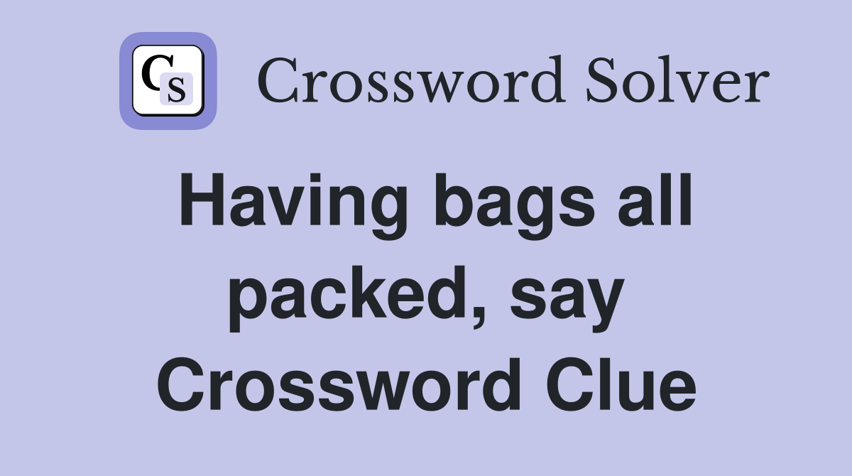 Having bags all packed, say Crossword Clue