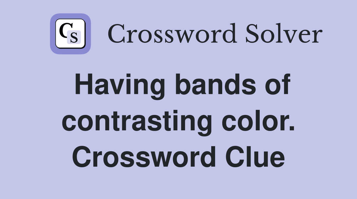 Having bands of contrasting color. Crossword Clue