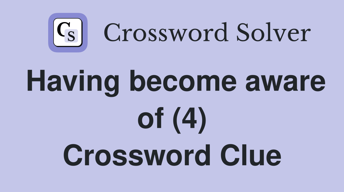 Having become aware of (4) Crossword Clue