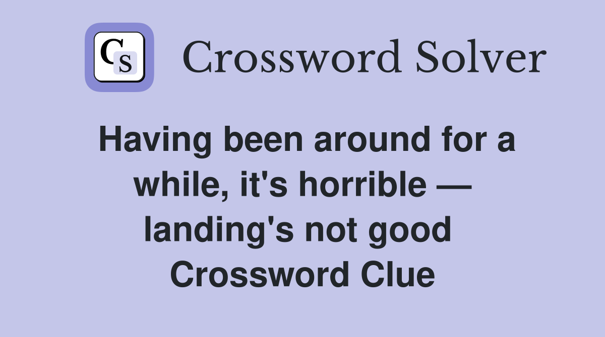Having been around for a while, it's horrible — landing's not good  Crossword Clue
