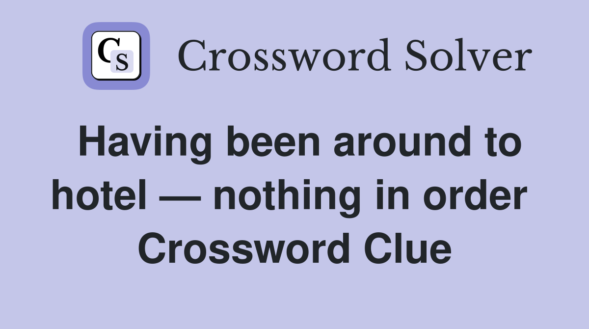 Having been around to hotel — nothing in order  Crossword Clue