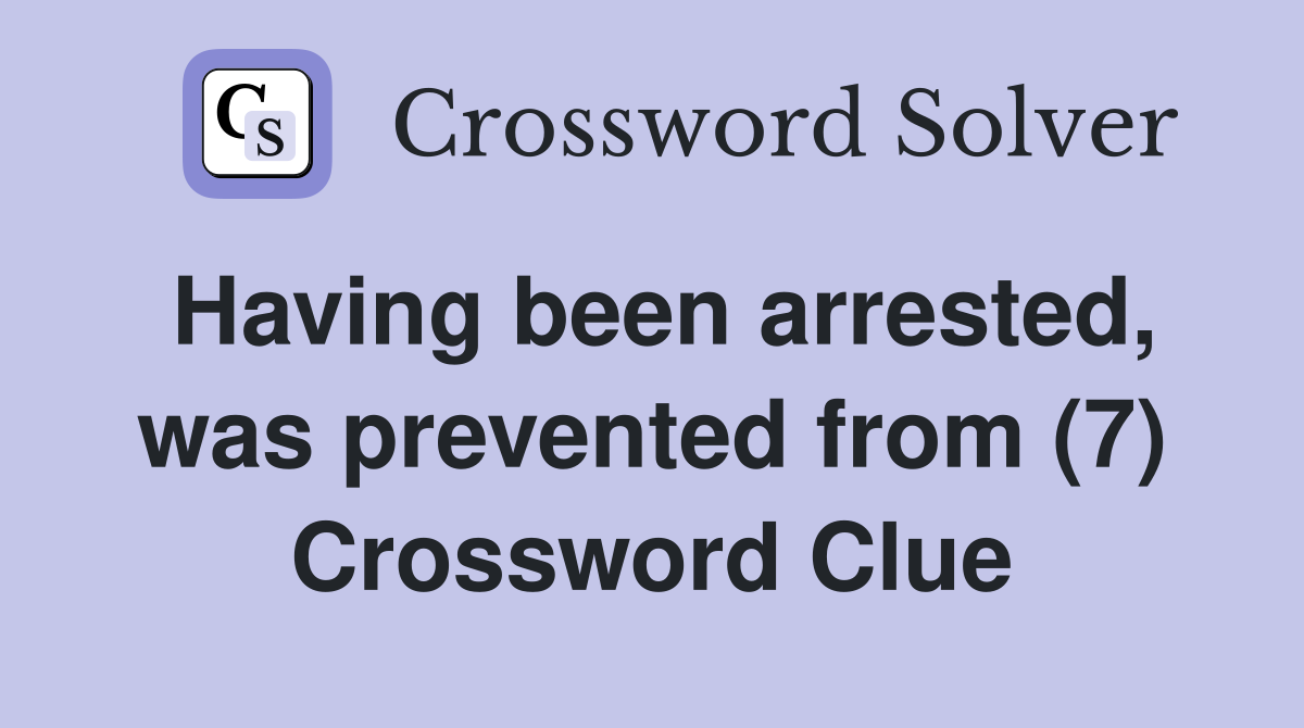 Having been arrested, was prevented from (7) Crossword Clue
