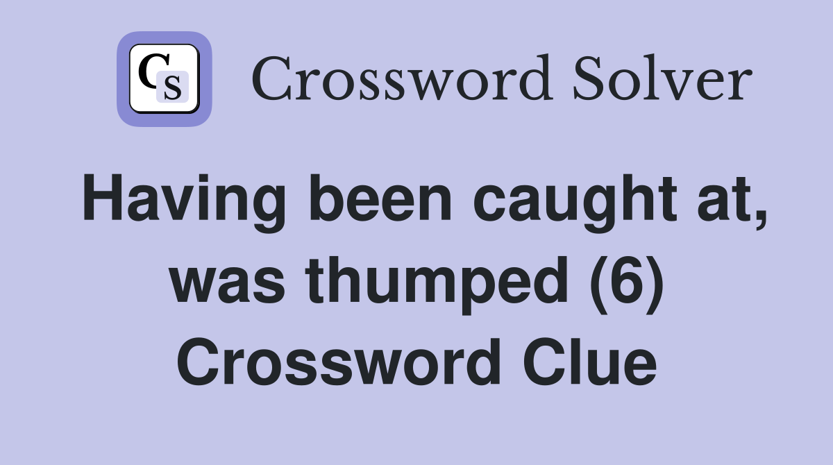 Having been caught at, was thumped (6) Crossword Clue