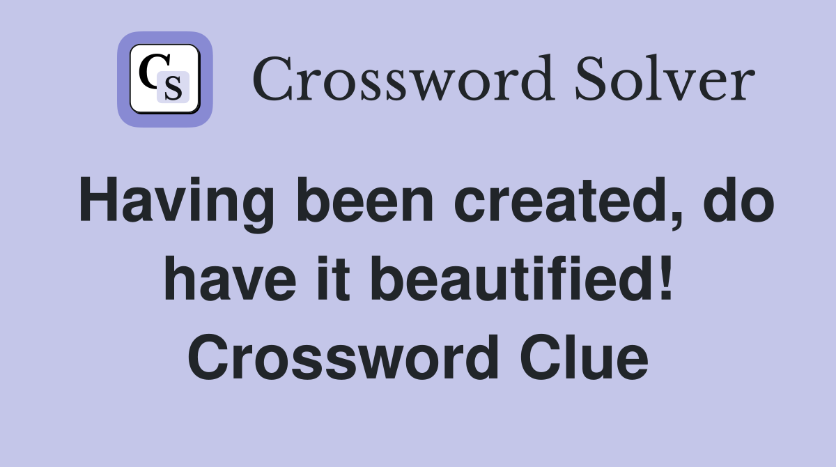 Having been created, do have it beautified! Crossword Clue