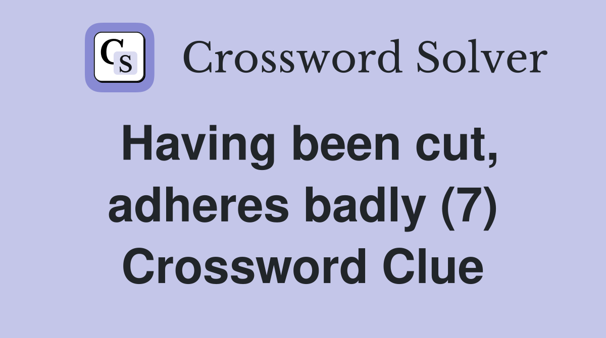 Having been cut, adheres badly (7) Crossword Clue