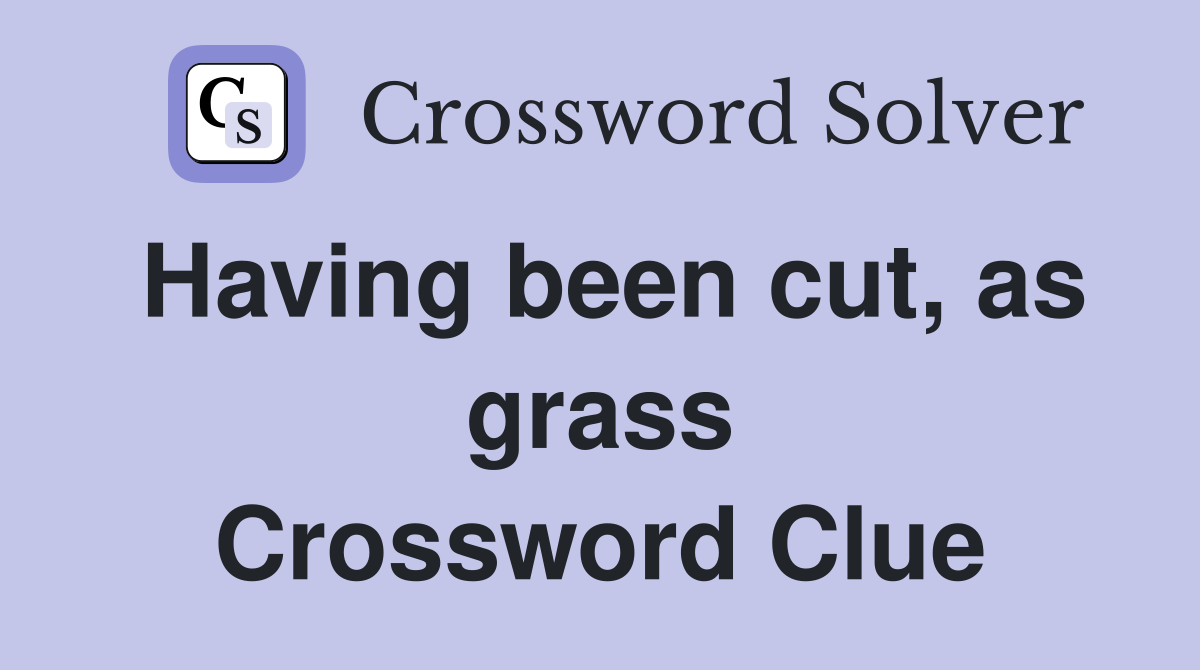 Having been cut, as grass Crossword Clue