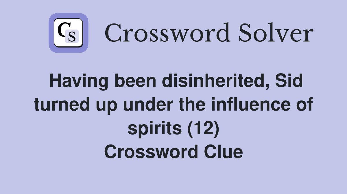 Having been disinherited, Sid turned up under the influence of spirits (12) Crossword Clue