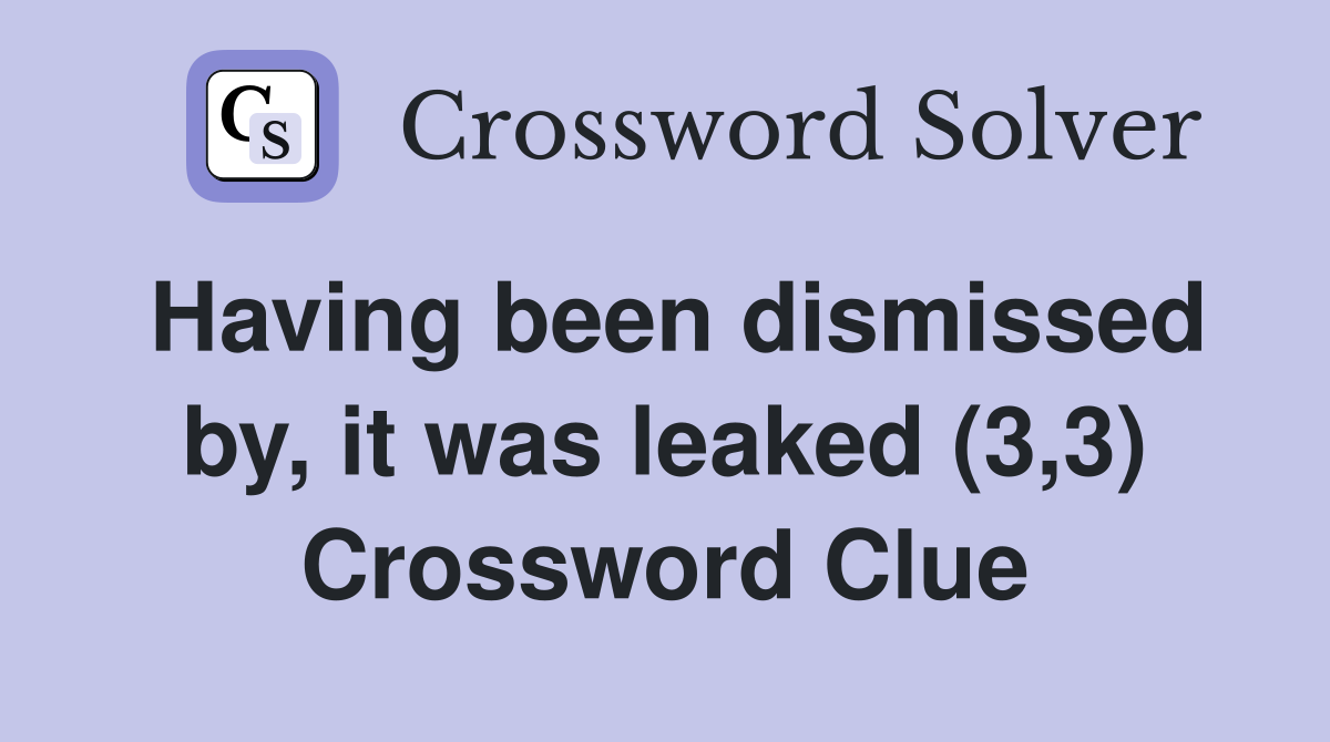 Having been dismissed by, it was leaked (3,3) Crossword Clue