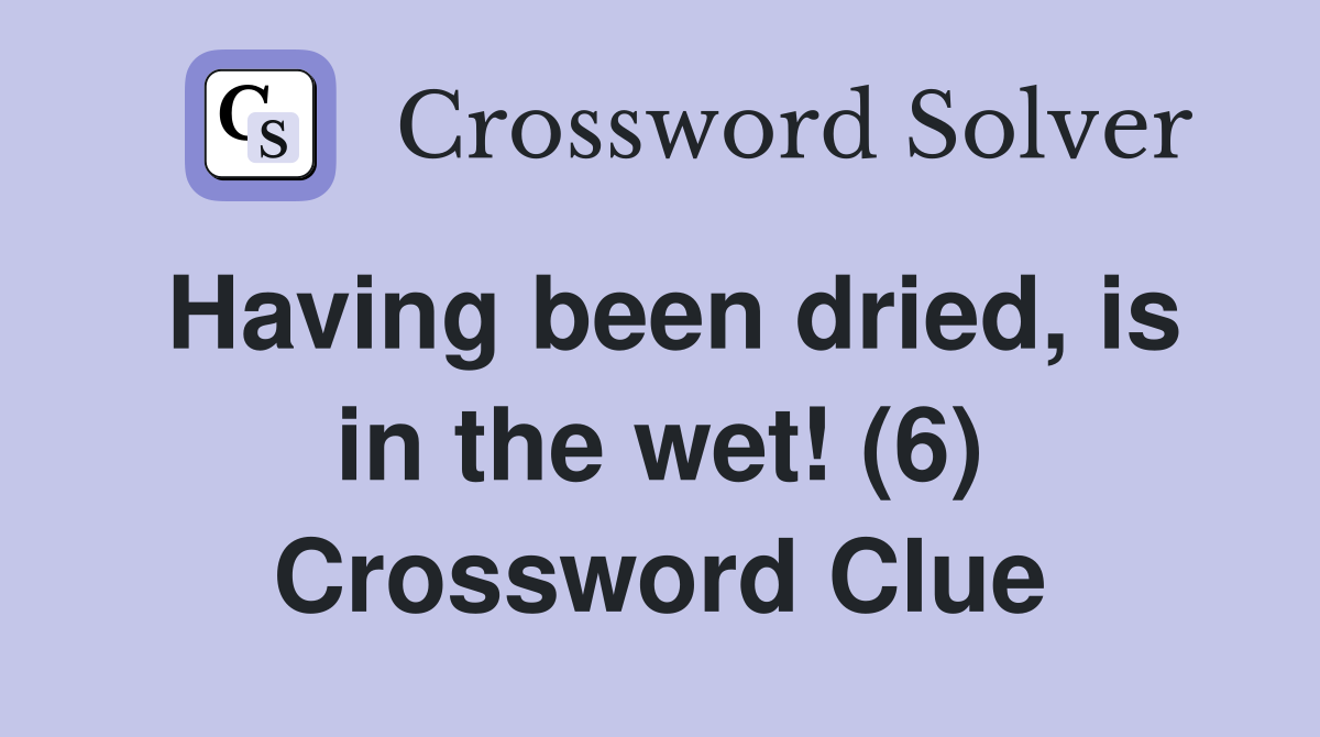 Having been dried, is in the wet! (6) Crossword Clue