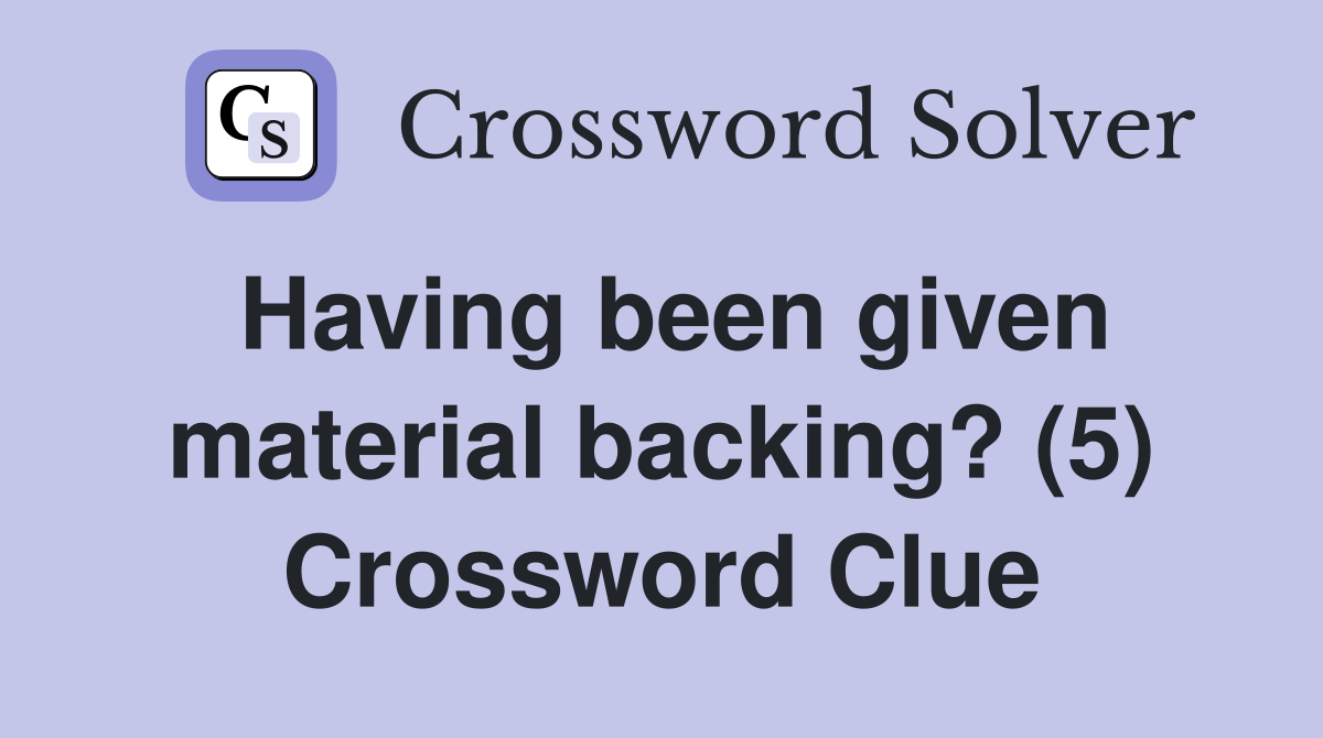 Having been given material backing? (5) Crossword Clue