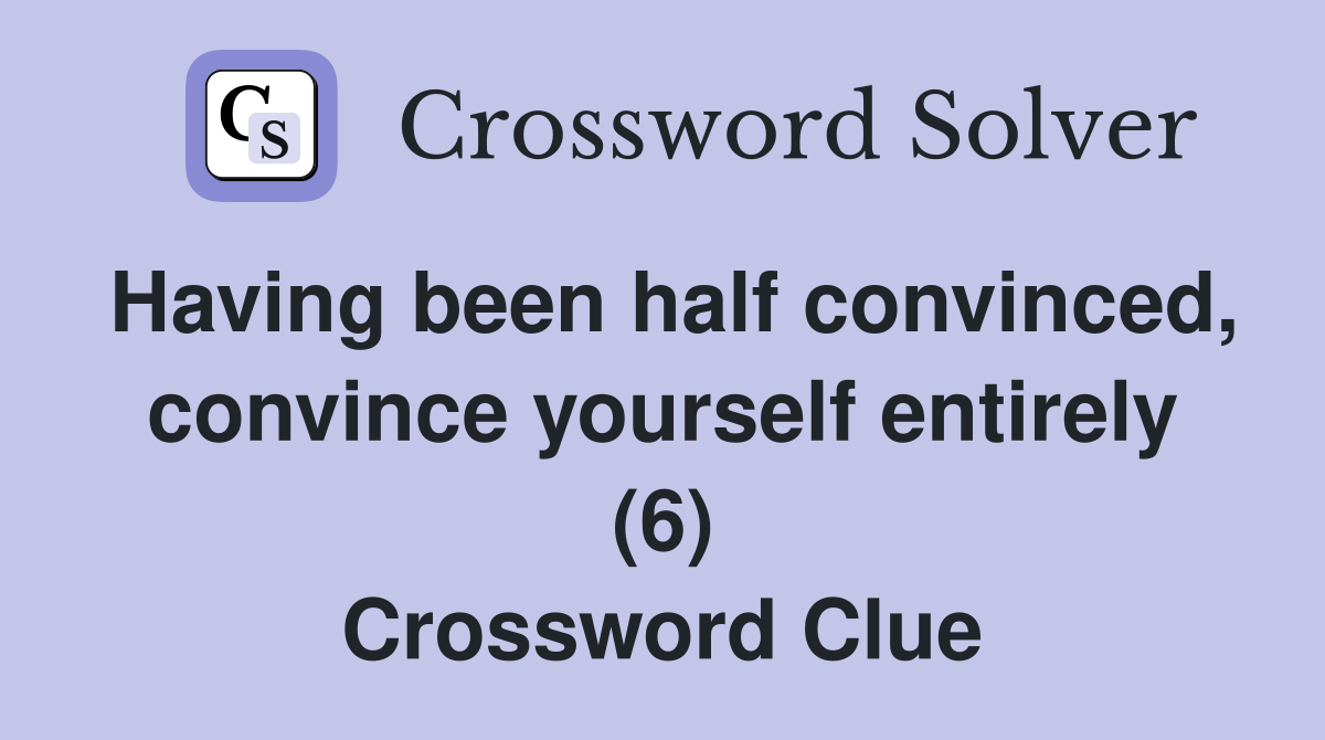 Having been half convinced, convince yourself entirely (6) Crossword Clue