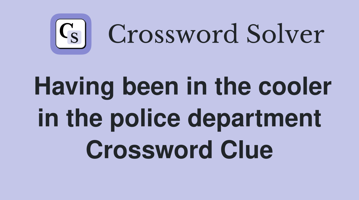 Having been in the cooler in the police department Crossword Clue
