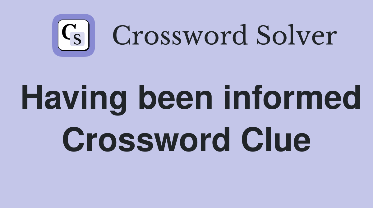 Having been informed Crossword Clue