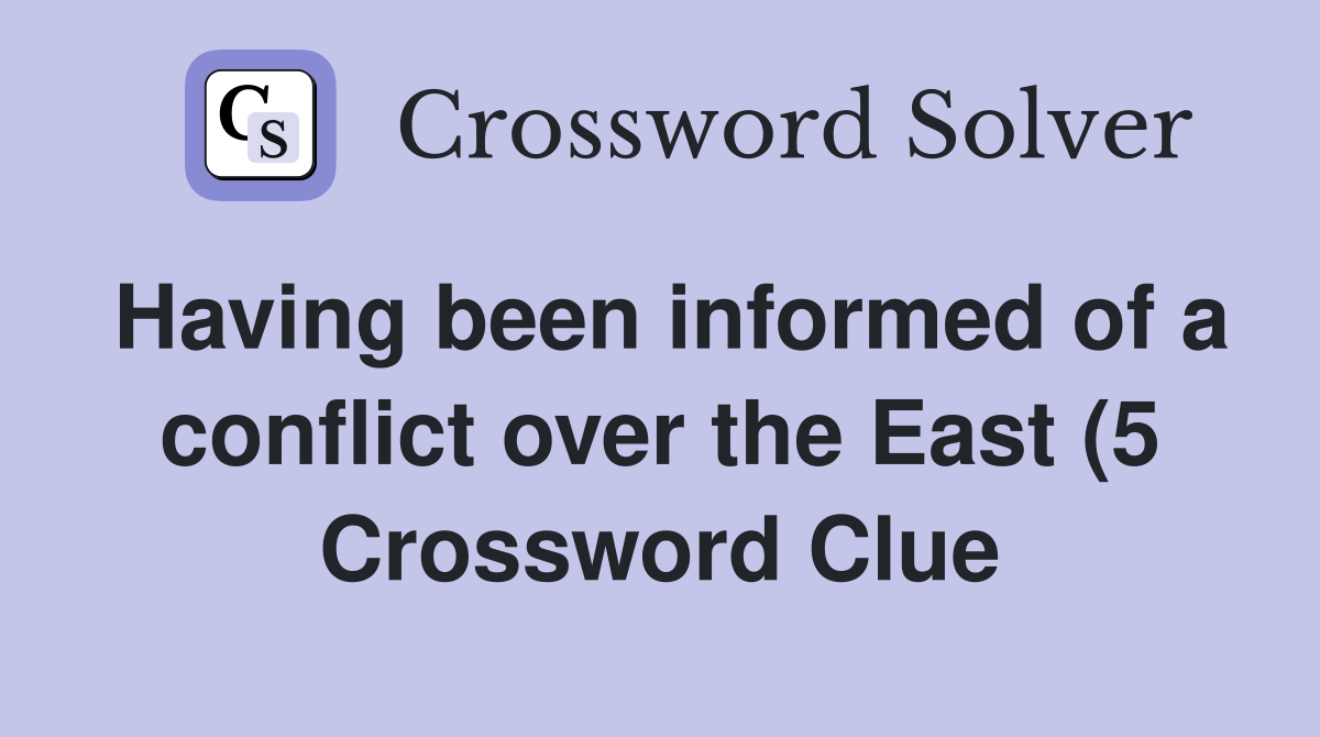 Having been informed of a conflict over the East (5) Crossword Clue Having been informed of a conflict over the East (5) Crossword Clue