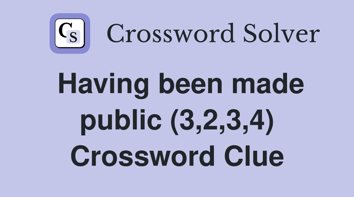Having been made public (3,2,3,4) Crossword Clue