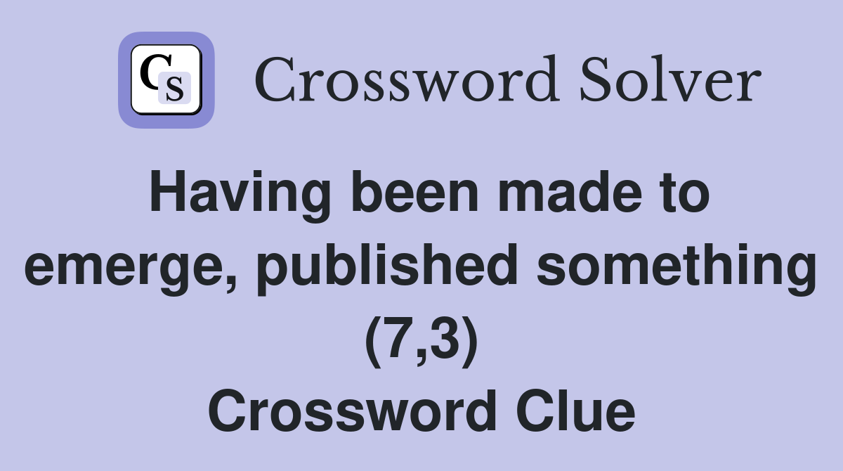 Having been made to emerge, published something (7,3) Crossword Clue