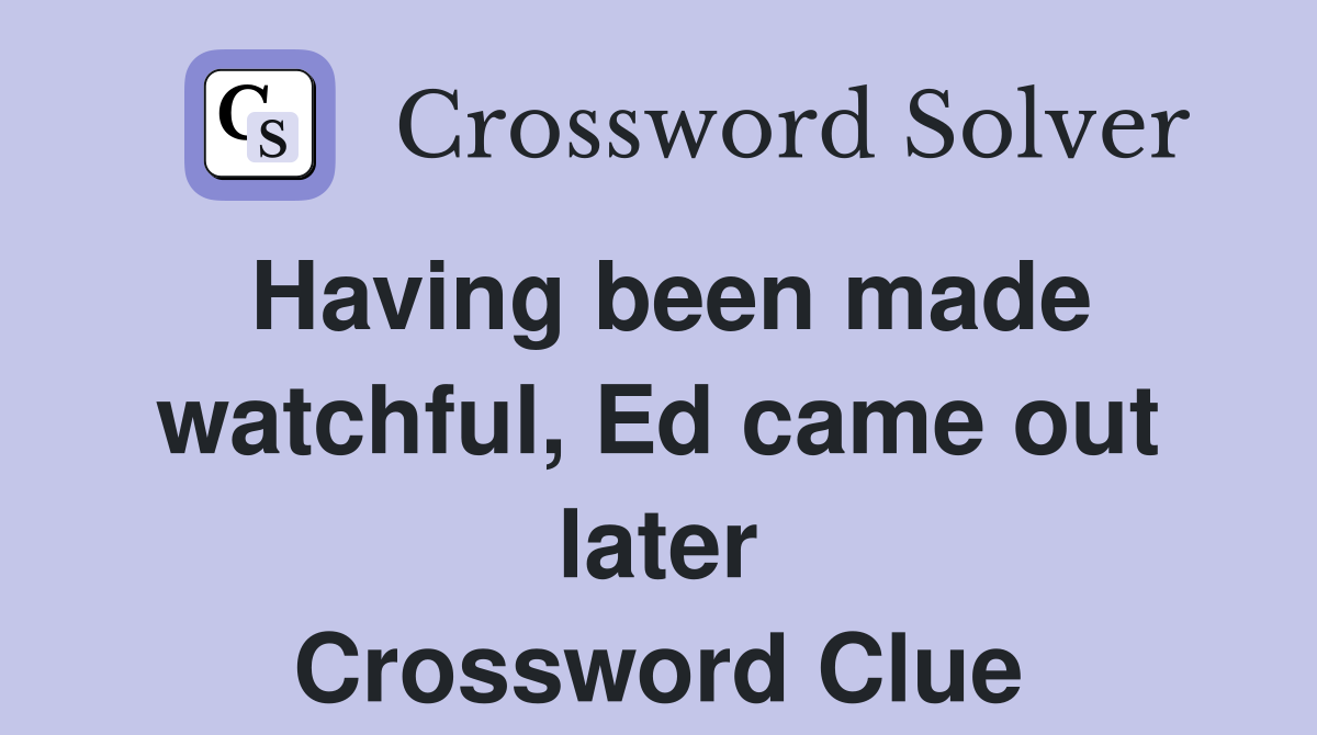Having been made watchful, Ed came out later Crossword Clue