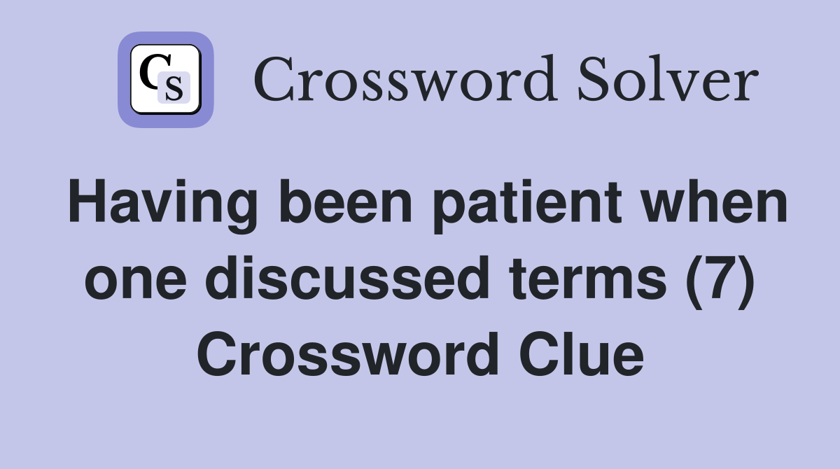 Having been patient when one discussed terms (7) Crossword Clue