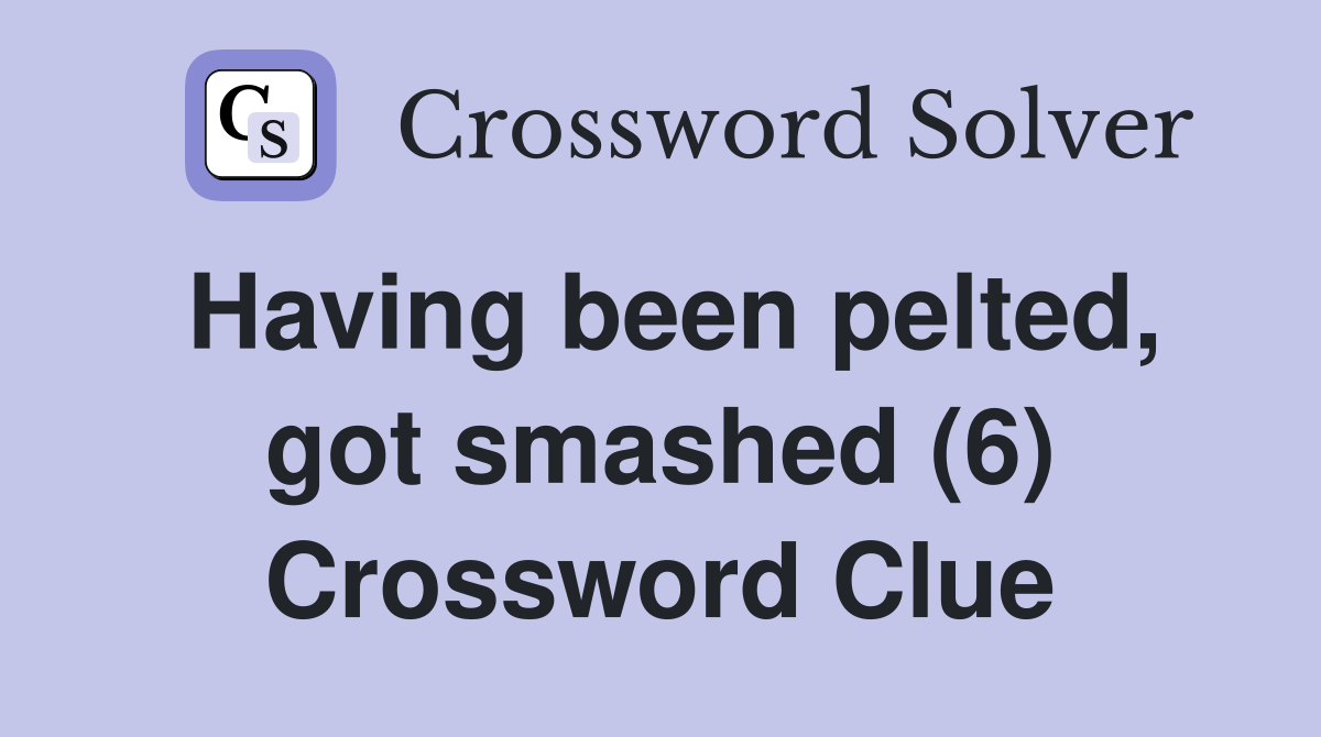 Having been pelted, got smashed (6) Crossword Clue