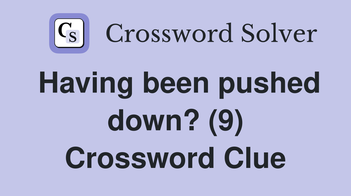 Having been pushed down? (9) Crossword Clue