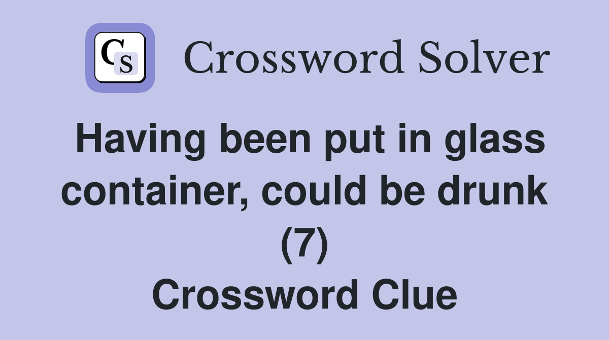 Having been put in glass container, could be drunk (7) Crossword Clue
