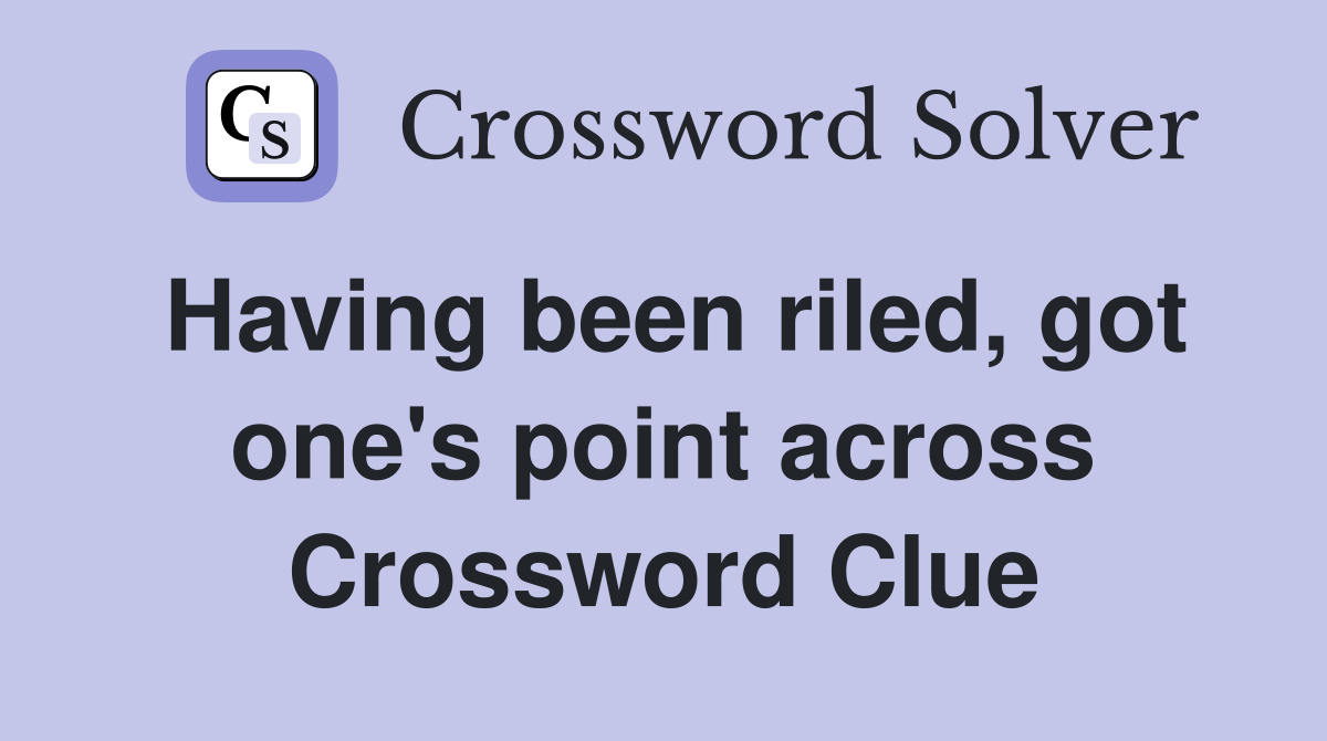 Having been riled, got one's point across Crossword Clue