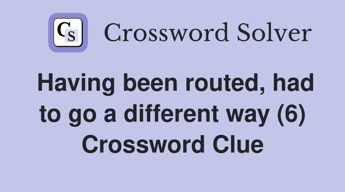 Having been routed, had to go a different way (6) Crossword Clue