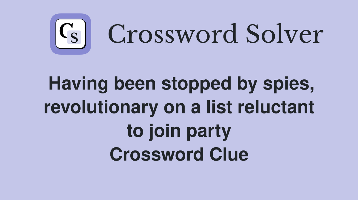 Having been stopped by spies, revolutionary on a list reluctant to join party Crossword Clue