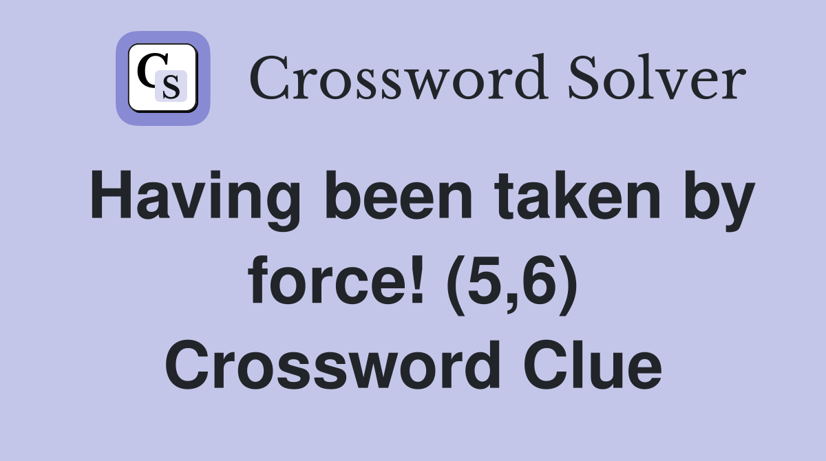 Having been taken by force! (5,6) Crossword Clue