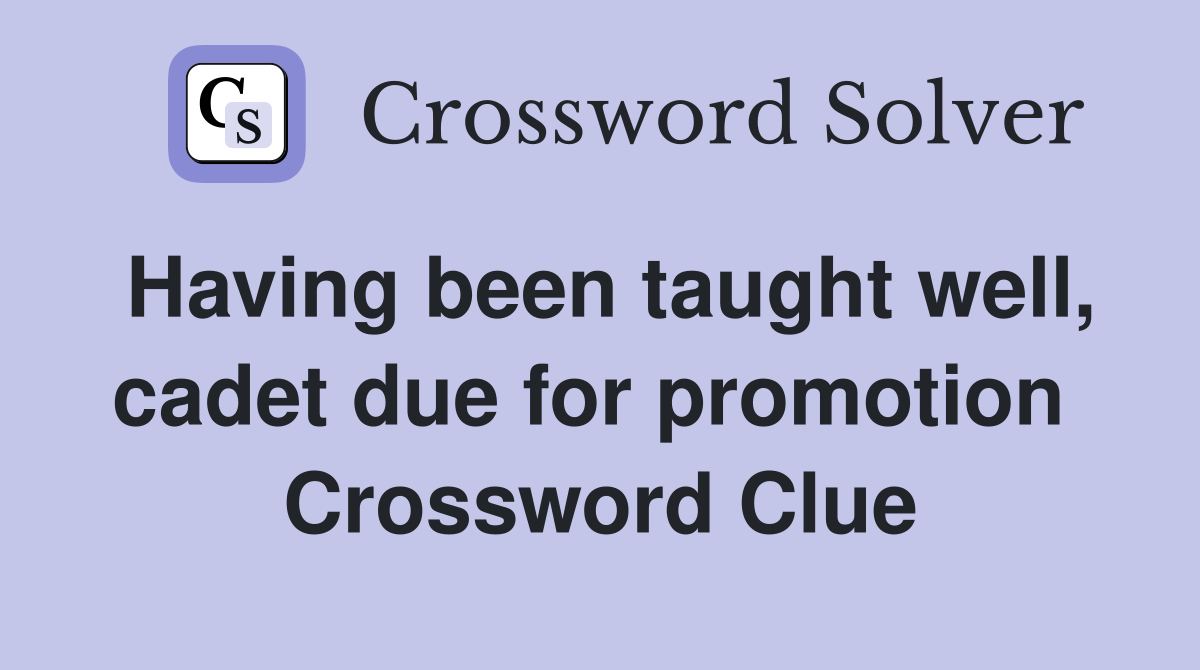 Having been taught well, cadet due for promotion  Crossword Clue