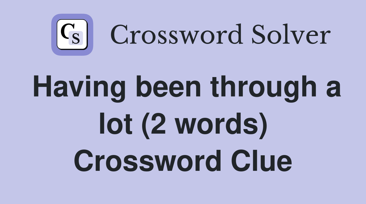 Having been through a lot (2 words) Crossword Clue