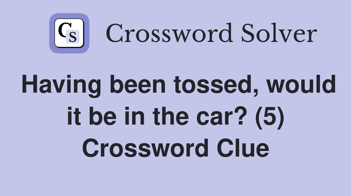 Having been tossed, would it be in the car? (5) Crossword Clue