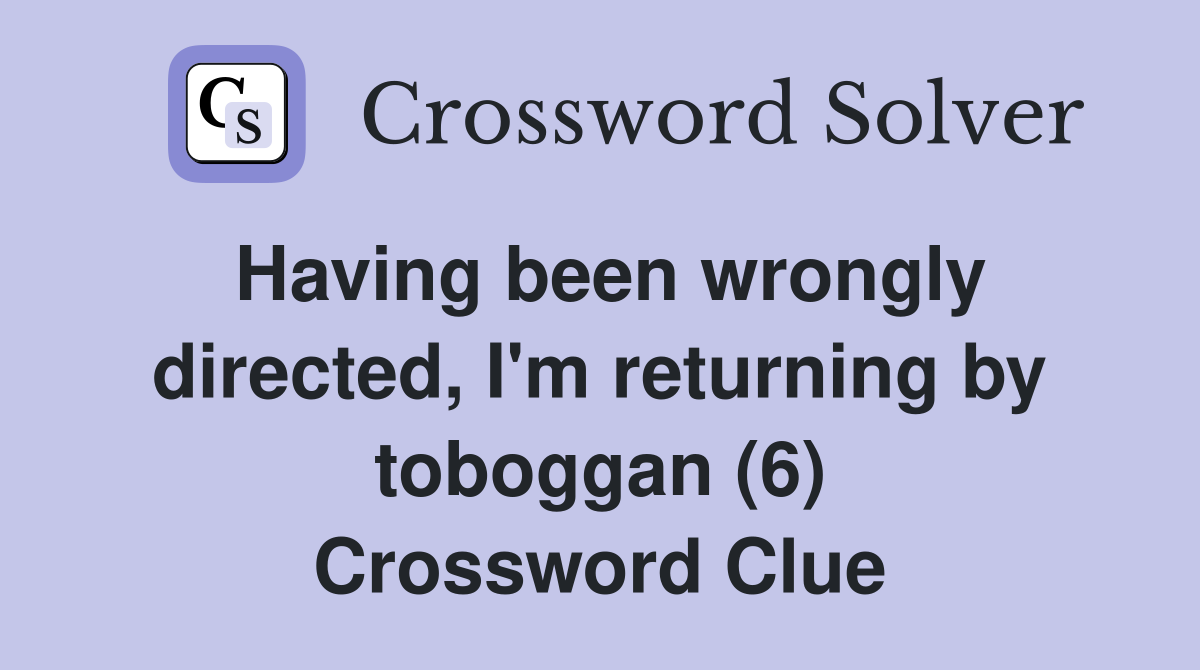 Having been wrongly directed, I'm returning by toboggan (6) Crossword Clue