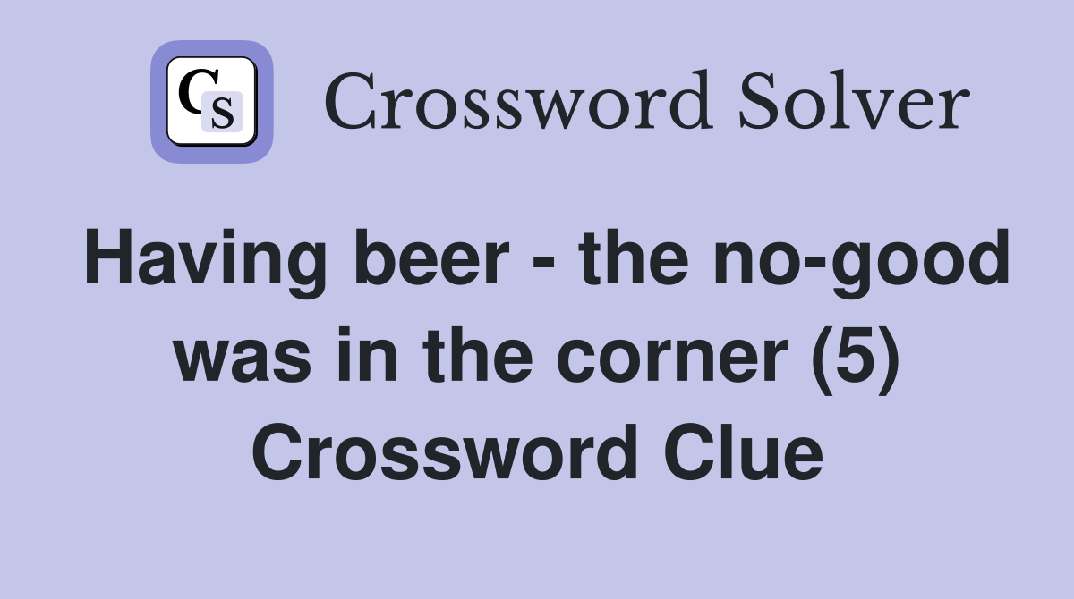 Having beer - the no-good was in the corner (5) Crossword Clue