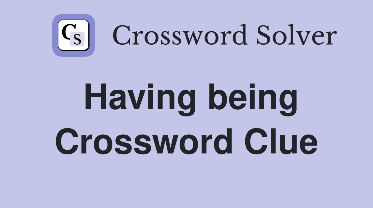 Having being Crossword Clue