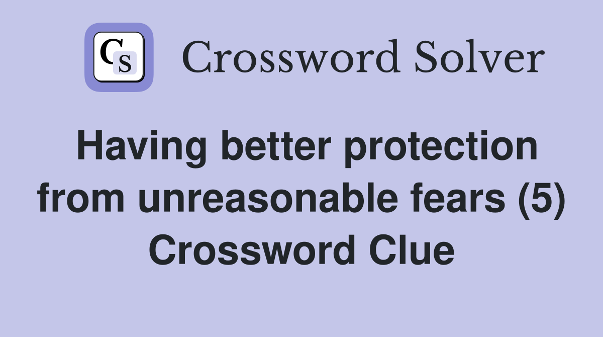 Having better protection from unreasonable fears (5) Crossword Clue